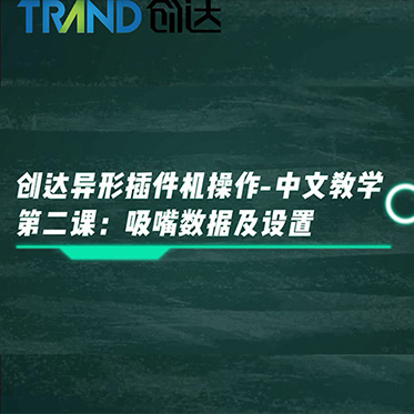 創(chuàng)達異形插件機操作-中文教學 第二課：吸嘴數據及設置